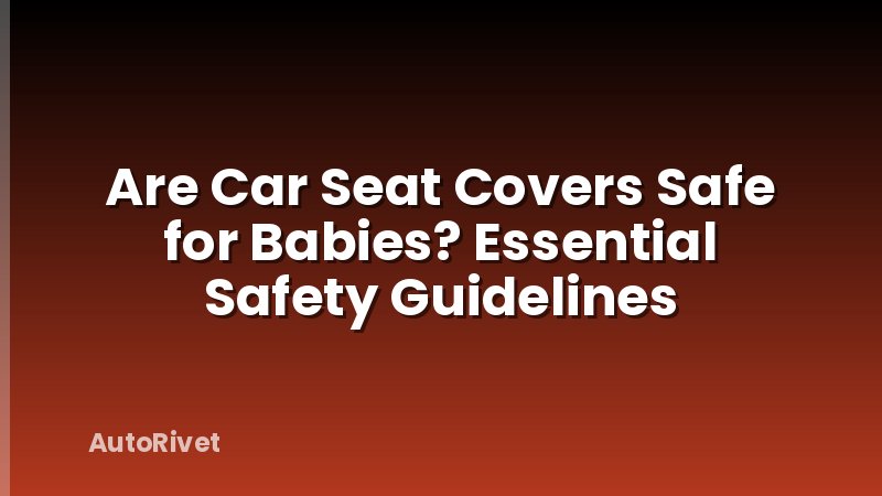 Are Car Seat Covers Safe for Babies? Essential Safety Guidelines