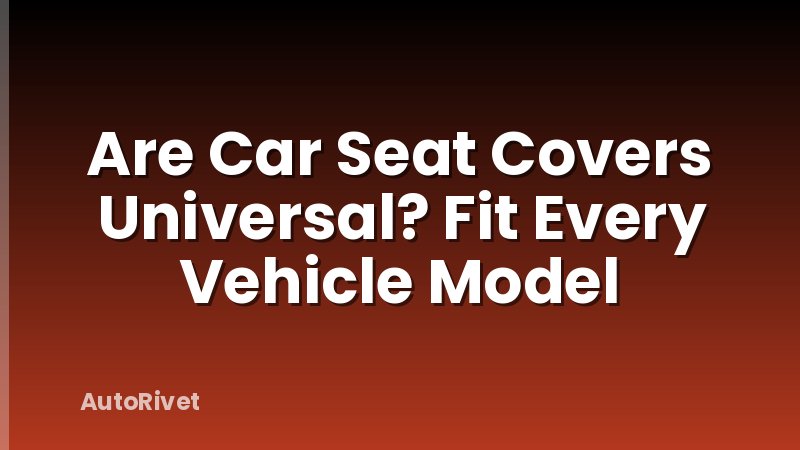 Are Car Seat Covers Universal? Fit Every Vehicle Model