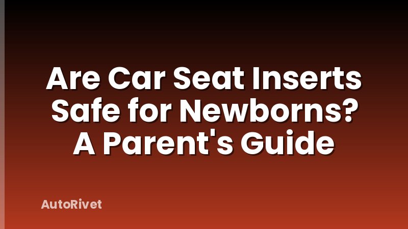 Are Car Seat Inserts Safe for Newborns? A Parent's Guide