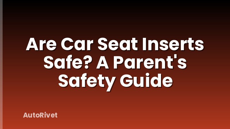 Are Car Seat Inserts Safe? A Parent's Safety Guide