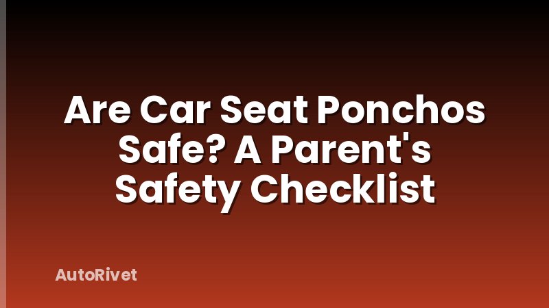 Are Car Seat Ponchos Safe? A Parent's Safety Checklist