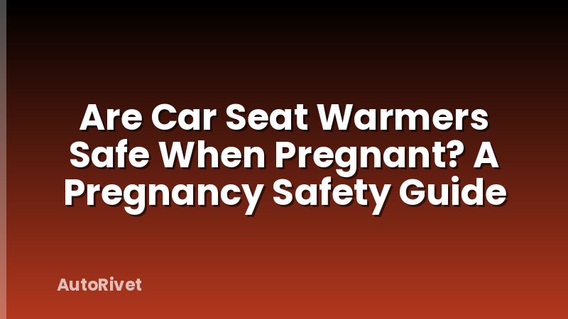 Are Car Seat Warmers Safe When Pregnant? A Pregnancy Safety Guide