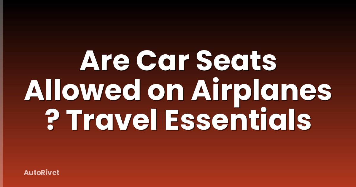 Are Car Seats Allowed on Airplanes ? Travel Essentials