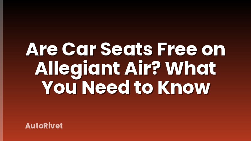 Are Car Seats Free on Allegiant Air? What You Need to Know