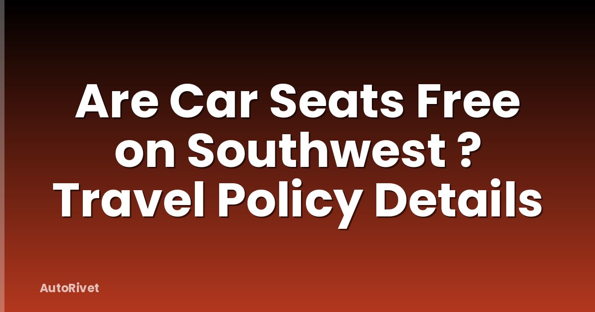 Are Car Seats Free on Southwest ? Travel Policy Details
