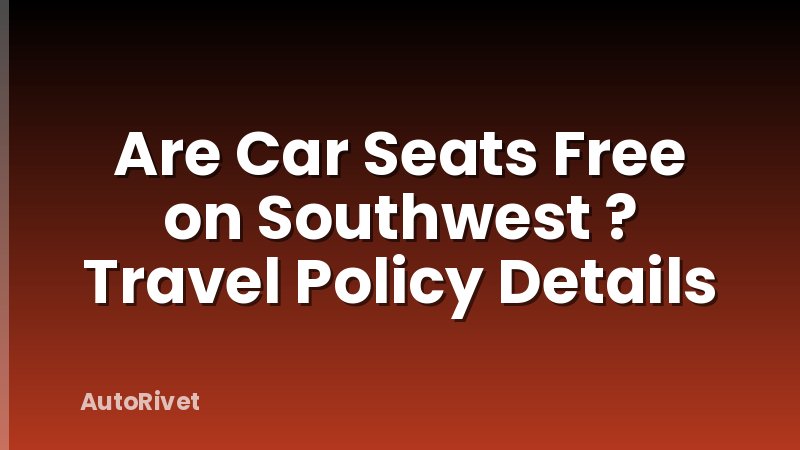 Are Car Seats Free on Southwest ? Travel Policy Details