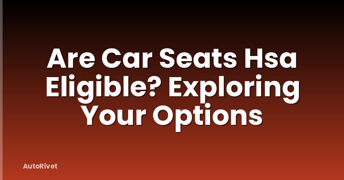 Are Car Seats Hsa Eligible? Exploring Your Options