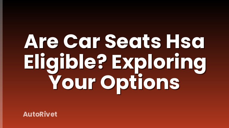Are Car Seats Hsa Eligible? Exploring Your Options