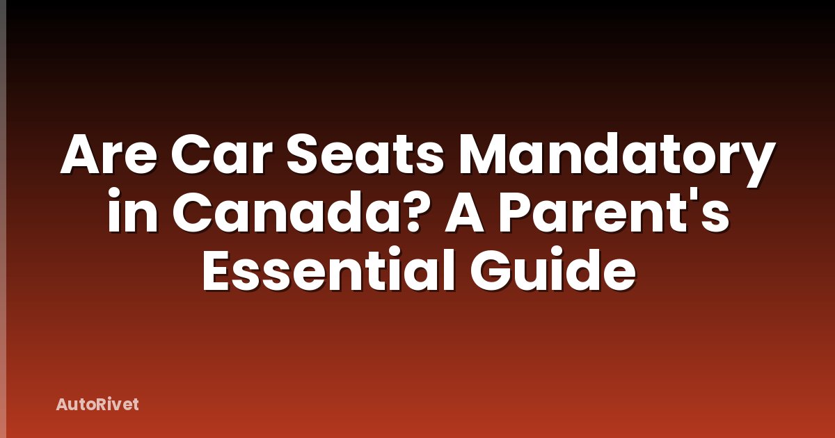 Are Car Seats Mandatory in Canada? A Parent's Essential Guide