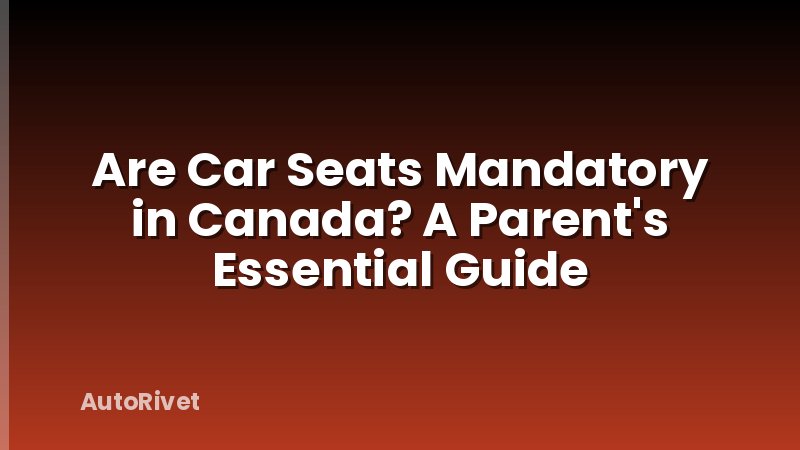 Are Car Seats Mandatory in Canada? A Parent's Essential Guide