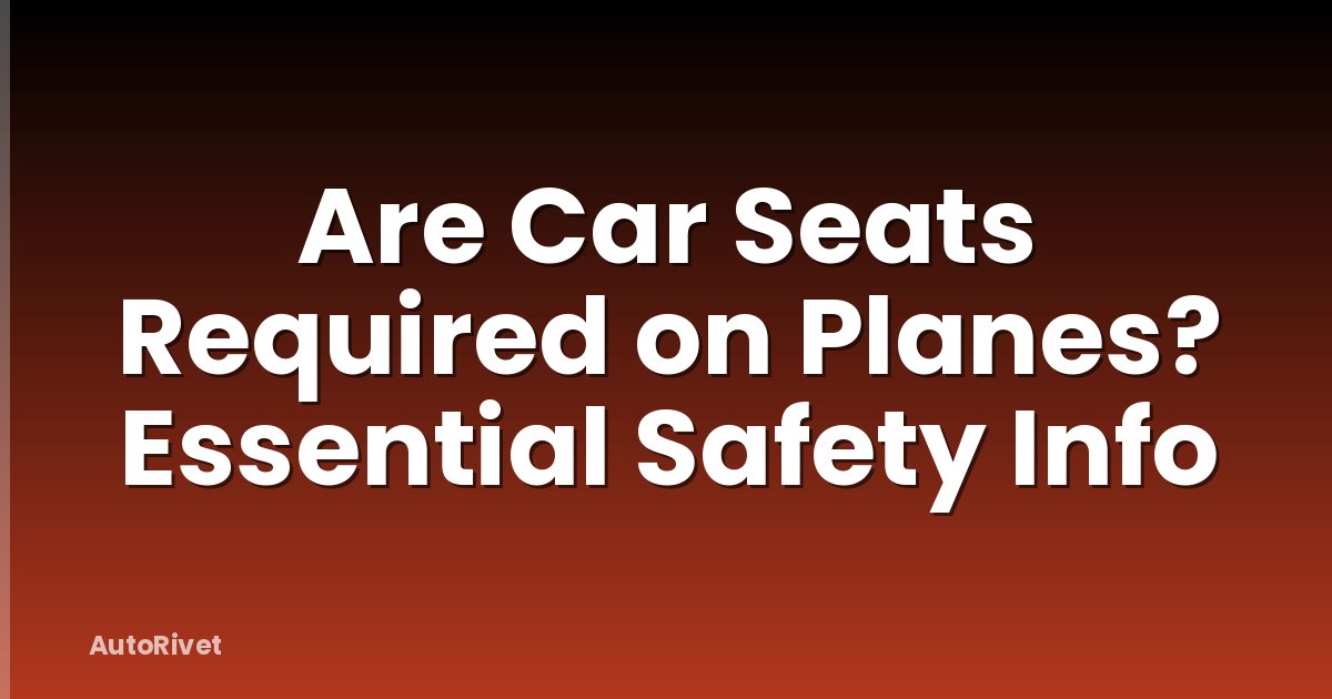 Are Car Seats Required on Planes? Essential Safety Info
