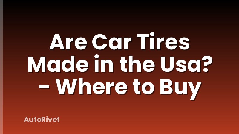 Are Car Tires Made in the Usa? - Where to Buy