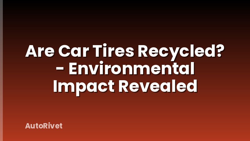 Are Car Tires Recycled? - Environmental Impact Revealed