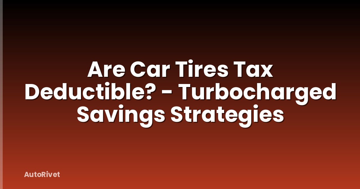 Are Car Tires Tax Deductible? - Turbocharged Savings Strategies