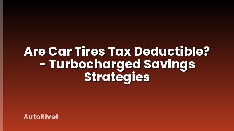 Are Car Tires Tax Deductible? - Turbocharged Savings Strategies