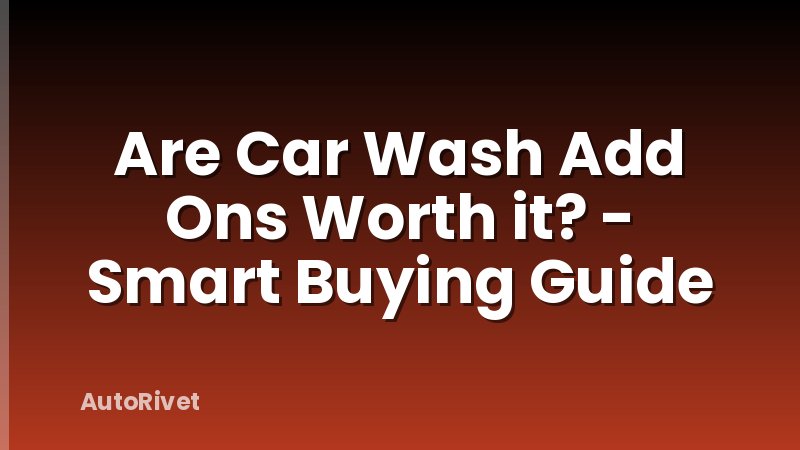 Are Car Wash Add Ons Worth it? - Smart Buying Guide