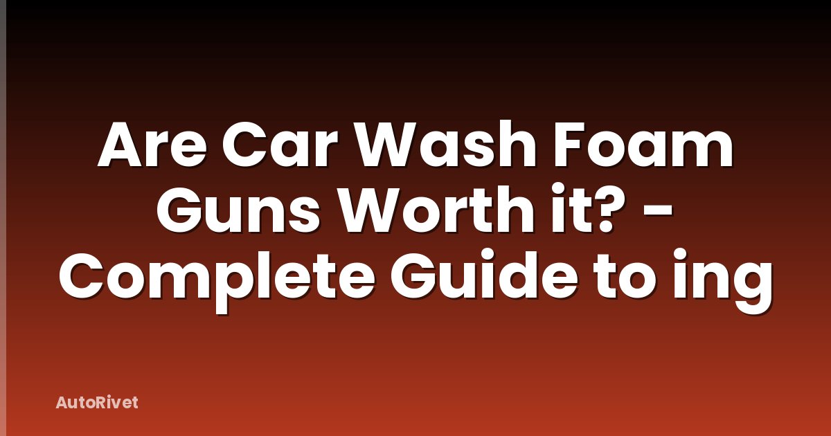 Are Car Wash Foam Guns Worth it? - Complete Guide to ing