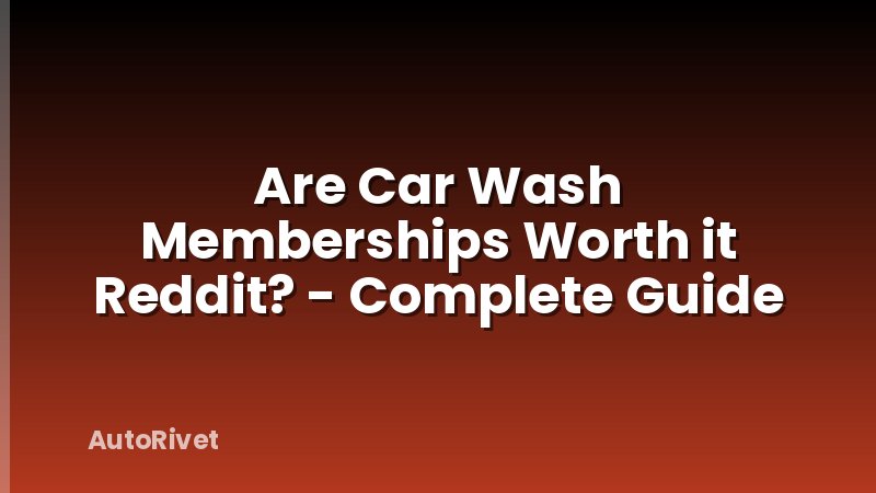 Are Car Wash Memberships Worth it Reddit? - Complete Guide