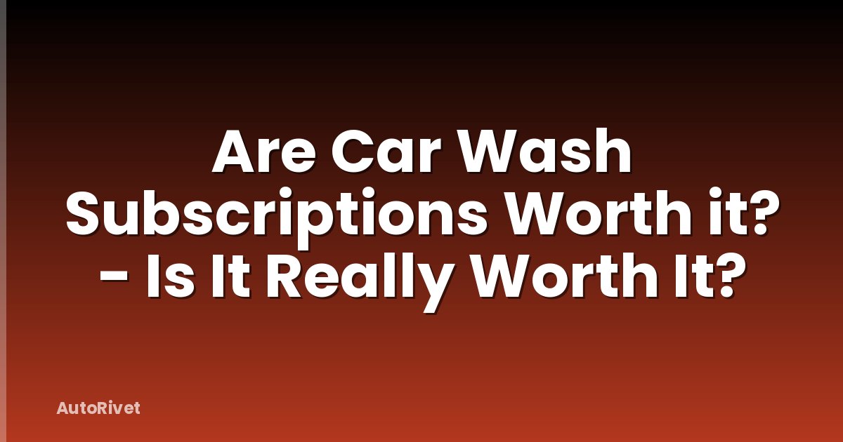 Are Car Wash Subscriptions Worth it? - Is It Really Worth It?