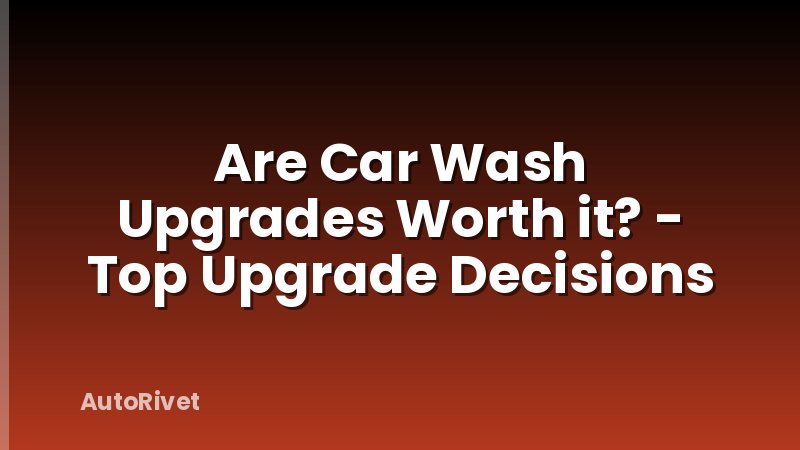 Are Car Wash Upgrades Worth it? - Top Upgrade Decisions