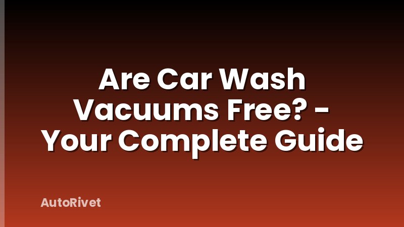 Are Car Wash Vacuums Free? - Your Complete Guide