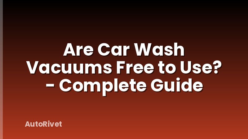 Are Car Wash Vacuums Free to Use? - Complete Guide
