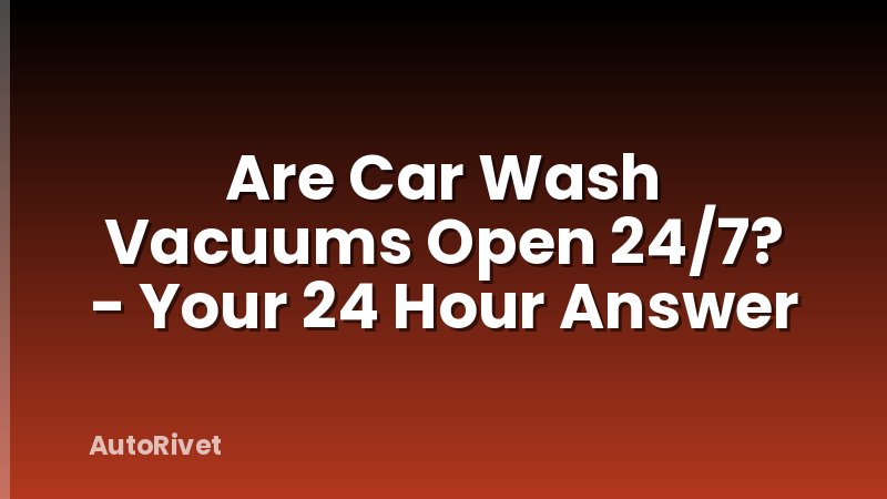 Are Car Wash Vacuums Open 24/7? - Your 24 Hour Answer