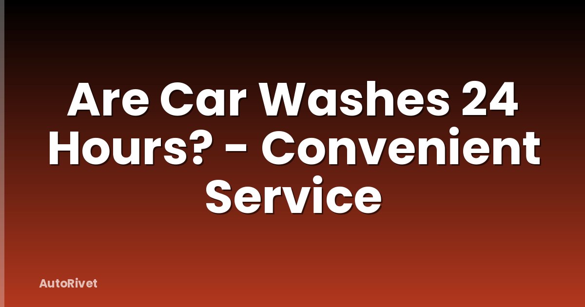 Are Car Washes 24 Hours? - Convenient Service