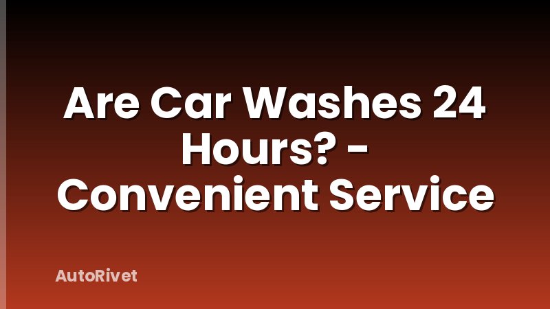 Are Car Washes 24 Hours? - Convenient Service