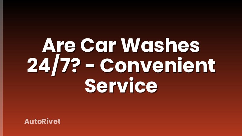 Are Car Washes 24/7? - Convenient Service