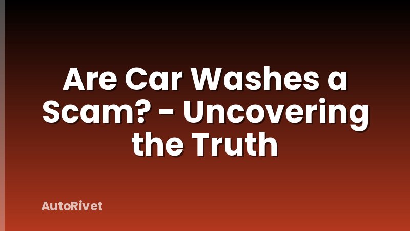 Are Car Washes a Scam? - Uncovering the Truth
