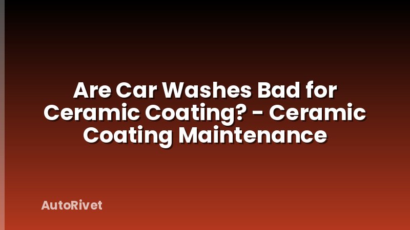 Are Car Washes Bad for Ceramic Coating? - Ceramic Coating Maintenance