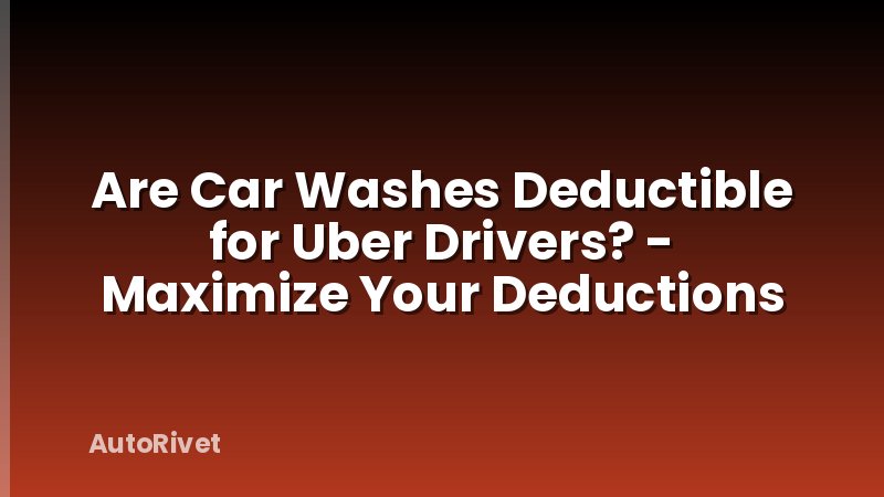 Are Car Washes Deductible for Uber Drivers? - Maximize Your Deductions