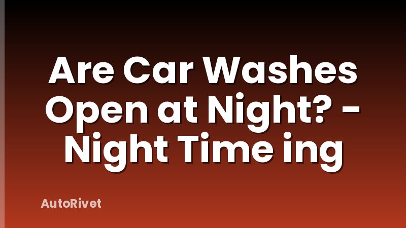 Are Car Washes Open at Night? - Night Time ing