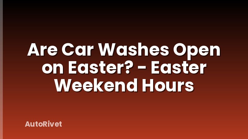 Are Car Washes Open on Easter? - Easter Weekend Hours