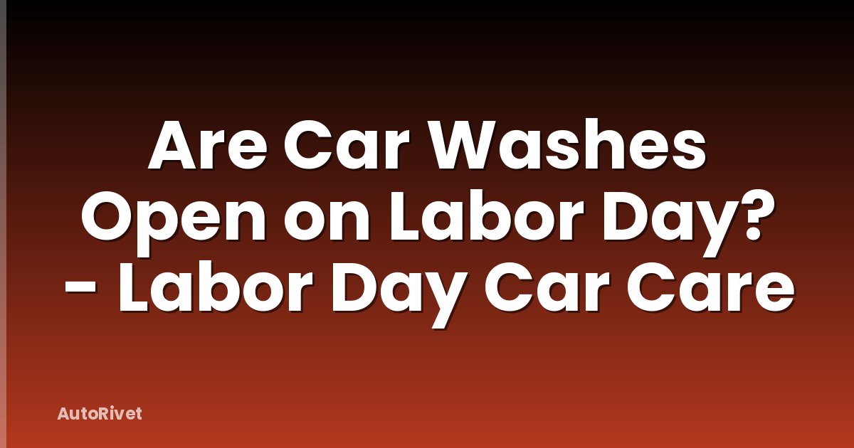 Are Car Washes Open on Labor Day? - Labor Day Car Care