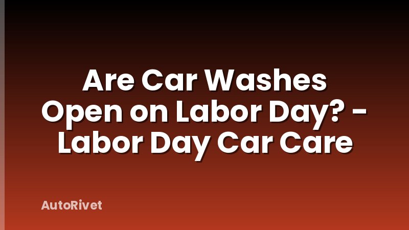 Are Car Washes Open on Labor Day? - Labor Day Car Care