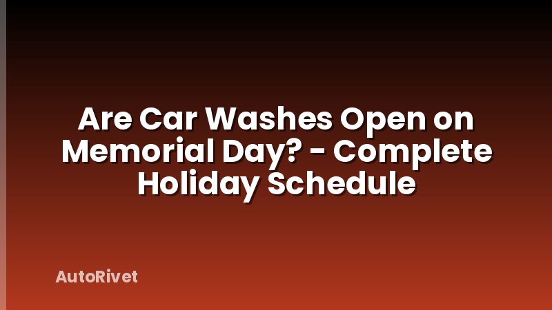 Are Car Washes Open on Memorial Day? - Complete Holiday Schedule