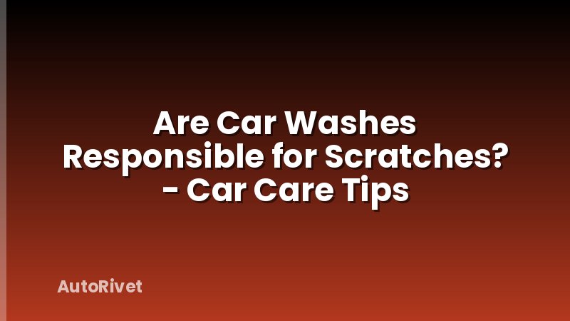 Are Car Washes Responsible for Scratches? - Car Care Tips