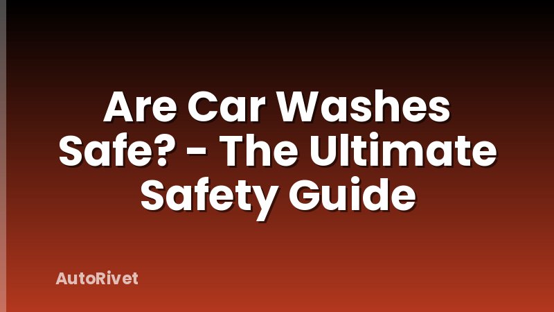 Are Car Washes Safe? - The Ultimate Safety Guide
