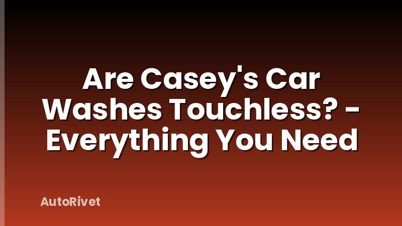 Are Casey's Car Washes Touchless? - Everything You Need