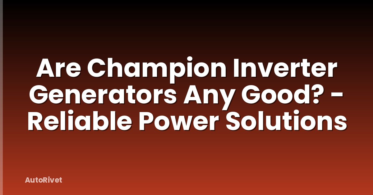 Are Champion Inverter Generators Any Good? - Reliable Power Solutions