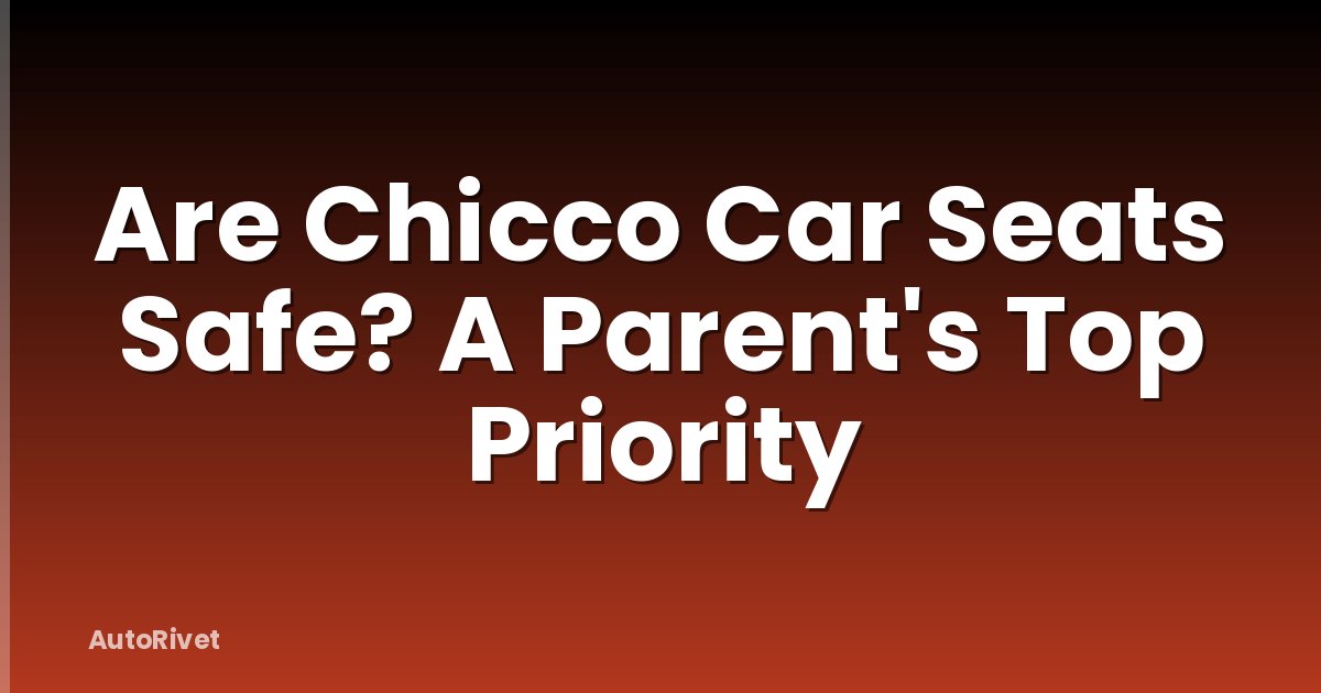 Are Chicco Car Seats Safe? A Parent's Top Priority