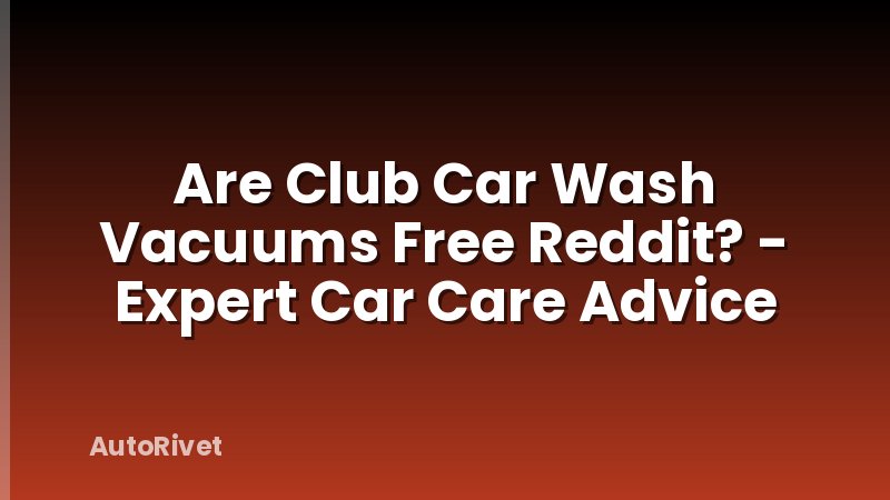 Are Club Car Wash Vacuums Free Reddit? - Expert Car Care Advice