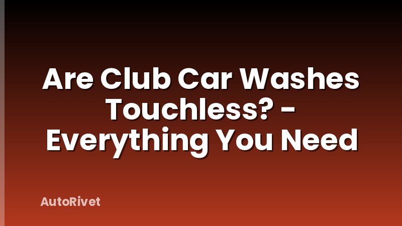 Are Club Car Washes Touchless? - Everything You Need