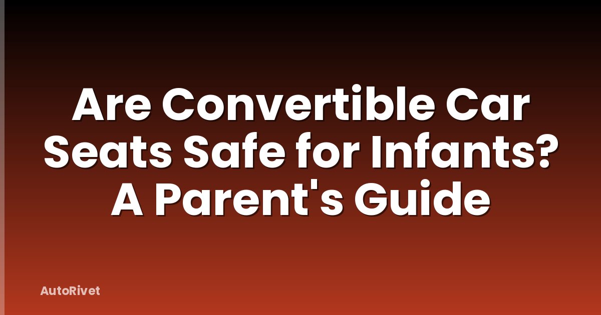 Are Convertible Car Seats Safe for Infants? A Parent's Guide
