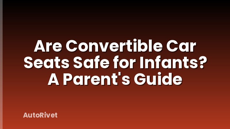 Are Convertible Car Seats Safe for Infants? A Parent's Guide