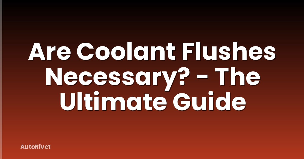 Are Coolant Flushes Necessary? - The Ultimate Guide