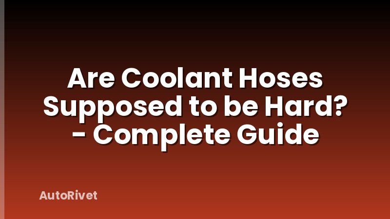 Are Coolant Hoses Supposed to be Hard? - Complete Guide