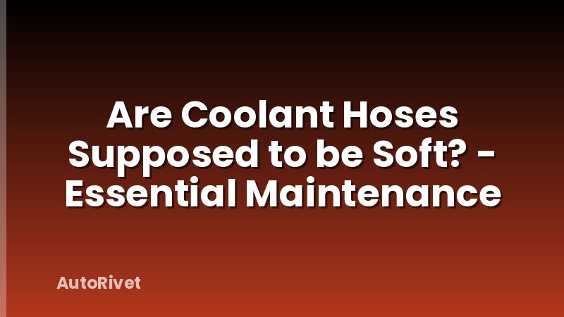 Are Coolant Hoses Supposed to be Soft? - Essential Maintenance